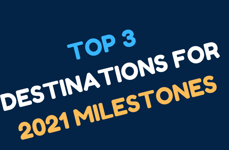 Top 3 Destinations to Celebrate 2021 Milestones